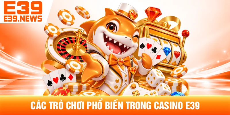 Casino E39 Có Gì? Tổng Quan Các Trò Chơi Casino 3 Các Trò Chơi Phổ Biến Trong Casino E39